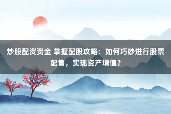 炒股配资资金 掌握配股攻略:如何巧妙进行股票配售,实现资产增值?