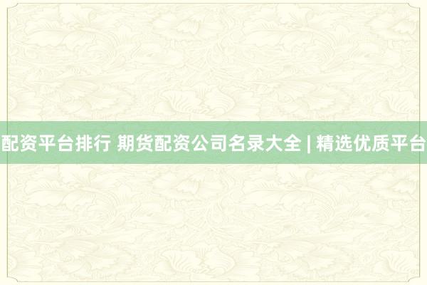 配资平台排行 期货配资公司名录大全 | 精选优质平台