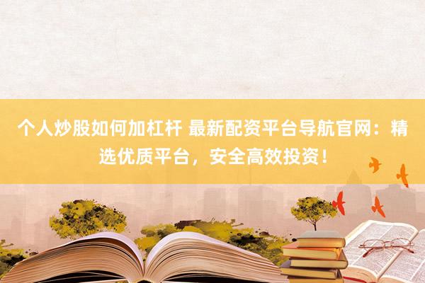 个人炒股如何加杠杆 最新配资平台导航官网:精选优质平台,安全高效投资!