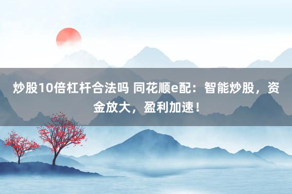 炒股10倍杠杆合法吗 同花顺e配:智能炒股,资金放大,盈利加速!
