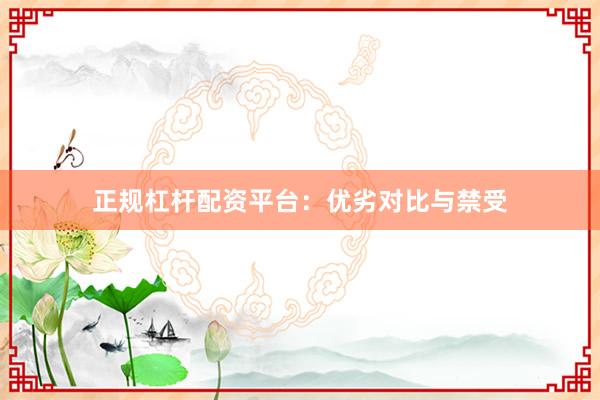 正规杠杆配资平台：优劣对比与禁受