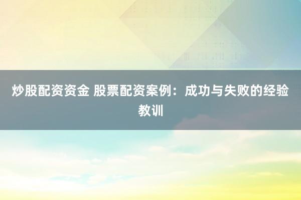 炒股配资资金 股票配资案例：成功与失败的经验教训