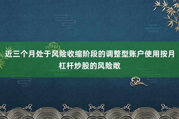 近三个月处于风险收缩阶段的调整型账户使用按月杠杆炒股的风险敞