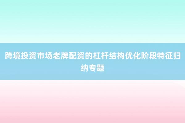 跨境投资市场老牌配资的杠杆结构优化阶段特征归纳专题
