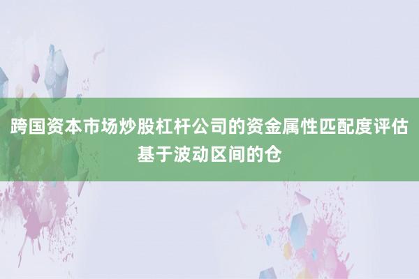 跨国资本市场炒股杠杆公司的资金属性匹配度评估基于波动区间的仓