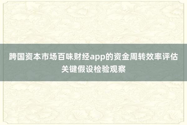 跨国资本市场百味财经app的资金周转效率评估关键假设检验观察