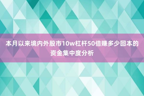 本月以来境内外股市10w杠杆50倍赚多少回本的资金集中度分析