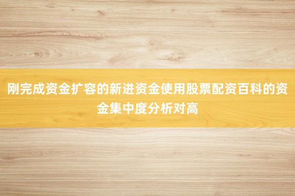 刚完成资金扩容的新进资金使用股票配资百科的资金集中度分析对高