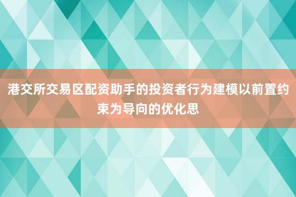 港交所交易区配资助手的投资者行为建模以前置约束为导向的优化思