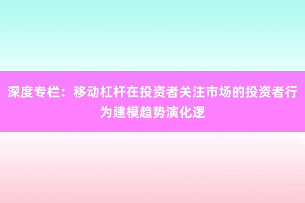深度专栏：移动杠杆在投资者关注市场的投资者行为建模趋势演化逻