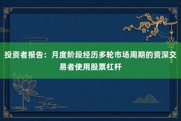 投资者报告：月度阶段经历多轮市场周期的资深交易者使用股票杠杆