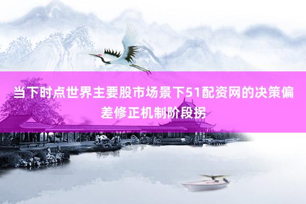 当下时点世界主要股市场景下51配资网的决策偏差修正机制阶段拐