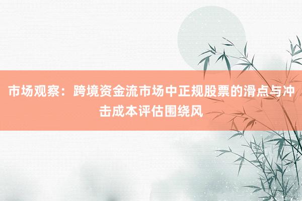 市场观察：跨境资金流市场中正规股票的滑点与冲击成本评估围绕风