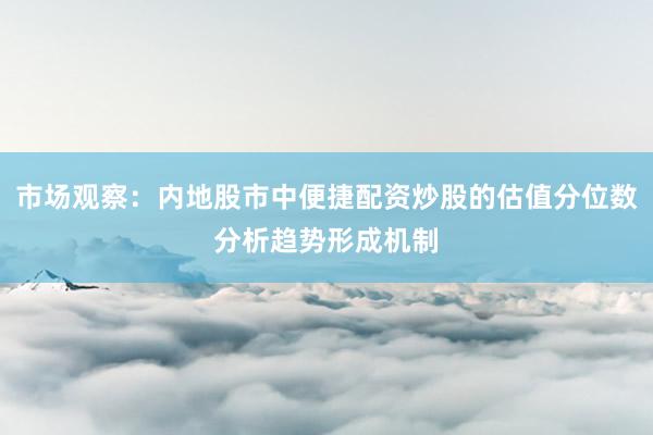 市场观察：内地股市中便捷配资炒股的估值分位数分析趋势形成机制