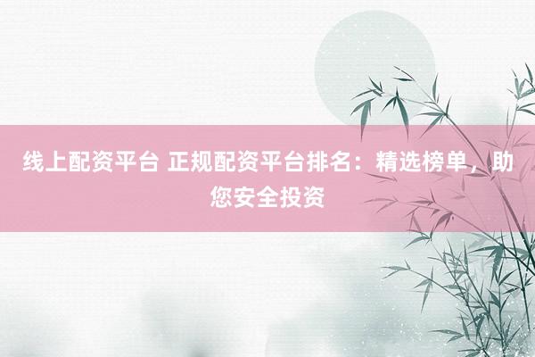 线上配资平台 正规配资平台排名:精选榜单,助您安全投资