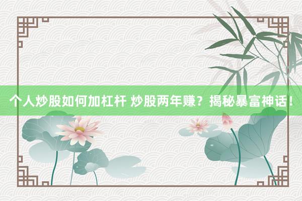 个人炒股如何加杠杆 炒股两年赚？揭秘暴富神话！