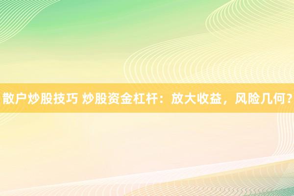 散户炒股技巧 炒股资金杠杆：放大收益，风险几何？