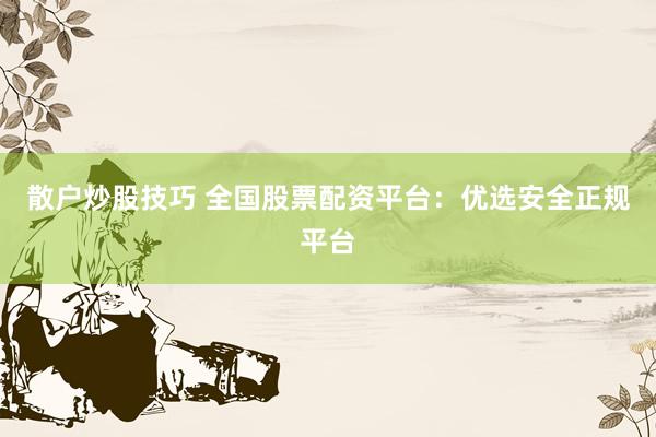 散户炒股技巧 全国股票配资平台：优选安全正规平台