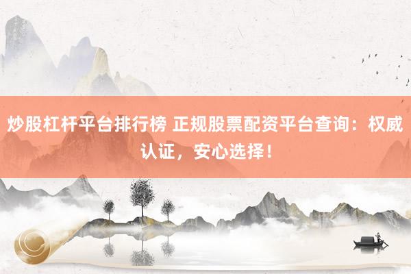 炒股杠杆平台排行榜 正规股票配资平台查询:权威认证,安心选择!