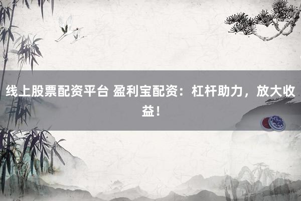 线上股票配资平台 盈利宝配资:杠杆助力,放大收益!