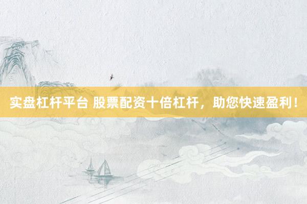 实盘杠杆平台 股票配资十倍杠杆，助您快速盈利！