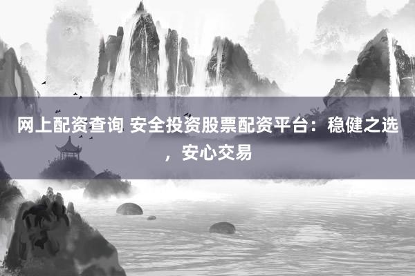 网上配资查询 安全投资股票配资平台：稳健之选，安心交易