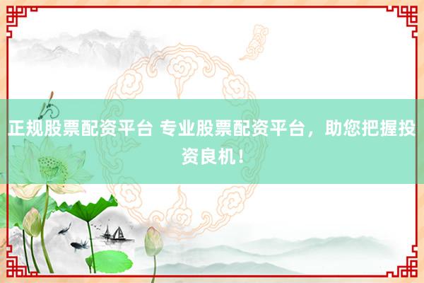 正规股票配资平台 专业股票配资平台,助您把握投资良机!