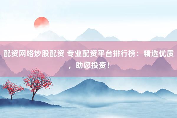 配资网络炒股配资 专业配资平台排行榜:精选优质,助您投资!