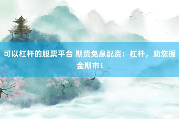 可以杠杆的股票平台 期货免息配资：杠杆，助您掘金期市！