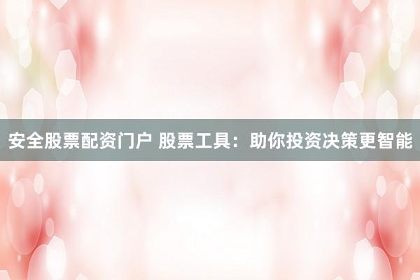 安全股票配资门户 股票工具：助你投资决策更智能