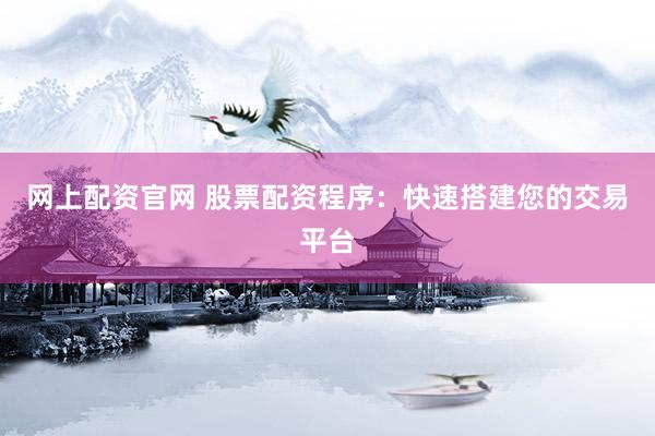 网上配资官网 股票配资程序：快速搭建您的交易平台