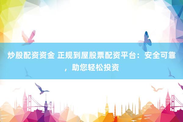 炒股配资资金 正规到屋股票配资平台：安全可靠，助您轻松投资