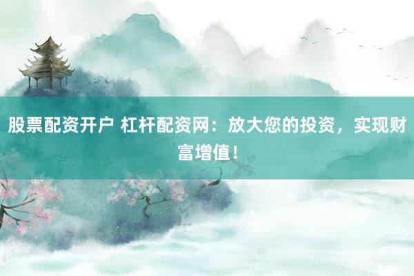股票配资开户 杠杆配资网:放大您的投资,实现财富增值!