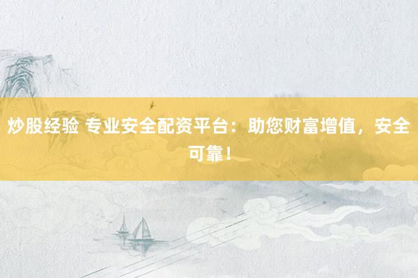 炒股经验 专业安全配资平台：助您财富增值，安全可靠！