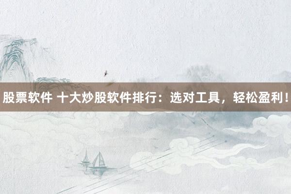 股票软件 十大炒股软件排行：选对工具，轻松盈利！