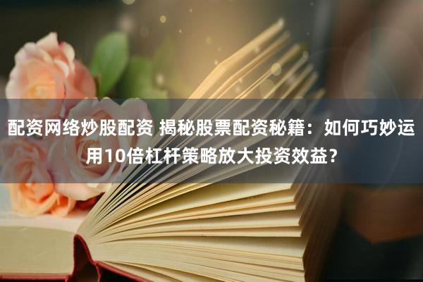 配资网络炒股配资 揭秘股票配资秘籍：如何巧妙运用10倍杠杆策略放大投资效益？