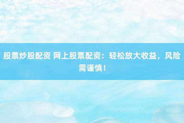 股票炒股配资 网上股票配资：轻松放大收益，风险需谨慎！