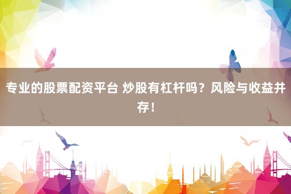 专业的股票配资平台 炒股有杠杆吗？风险与收益并存！